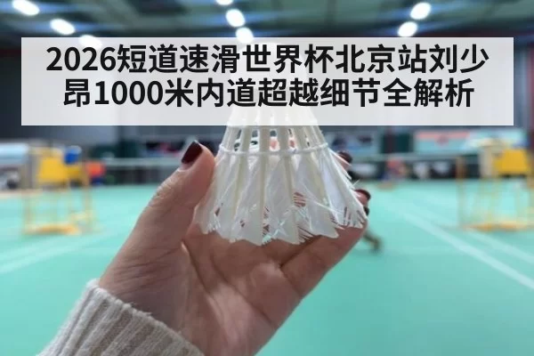 2026短道速滑世界杯北京站刘少昂1000米内道超越细节全解析