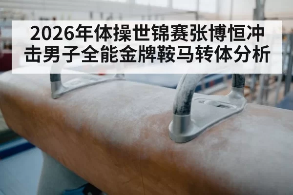 2026年体操世锦赛张博恒冲击男子全能金牌鞍马转体分析
