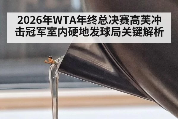 2026年WTA年终总决赛高芙冲击冠军室内硬地发球局关键解析