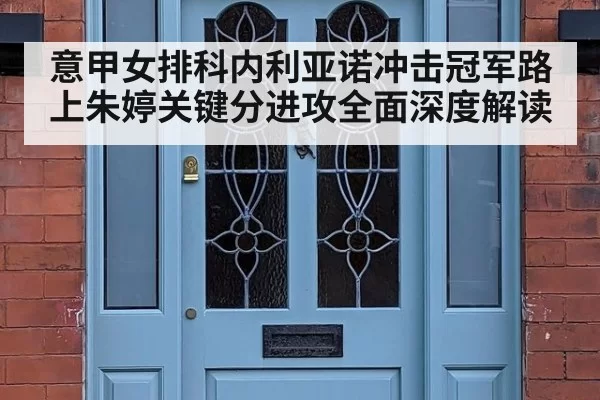意甲女排科内利亚诺冲击冠军路上朱婷关键分进攻全面深度解读